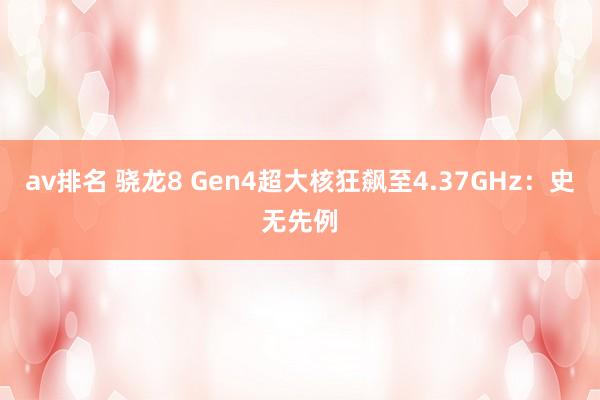 av排名 骁龙8 Gen4超大核狂飙至4.37GHz：史无先例