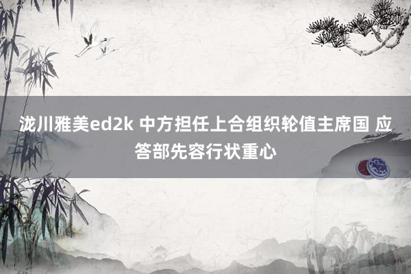 泷川雅美ed2k 中方担任上合组织轮值主席国 应答部先容行状重心