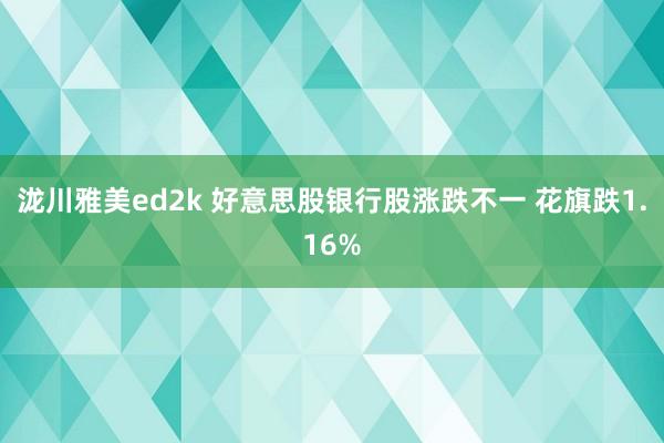 泷川雅美ed2k 好意思股银行股涨跌不一 花旗跌1.16%