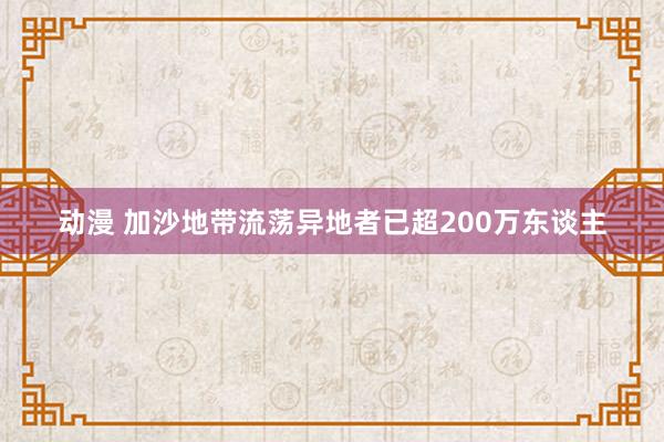 动漫 加沙地带流荡异地者已超200万东谈主