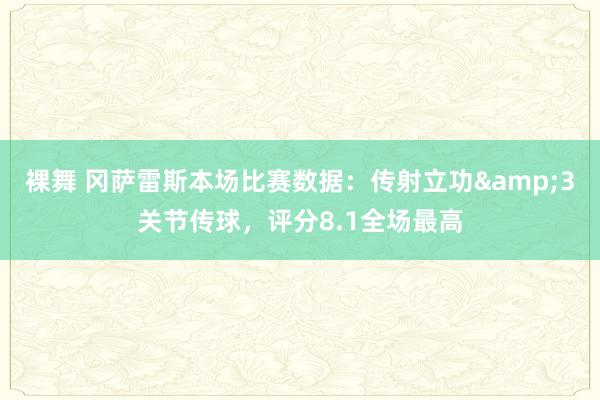 裸舞 冈萨雷斯本场比赛数据：传射立功&3关节传球，评分8.1全场最高