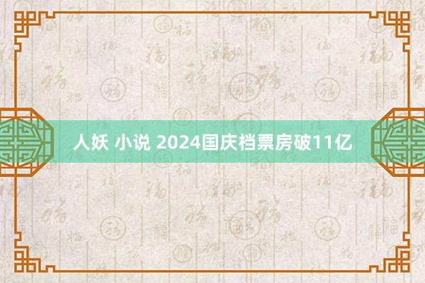 人妖 小说 2024国庆档票房破11亿