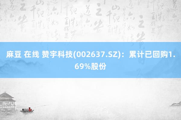 麻豆 在线 赞宇科技(002637.SZ)：累计已回购1.69%股份