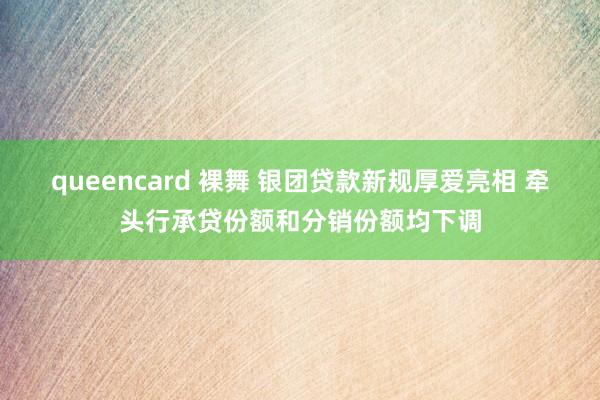 queencard 裸舞 银团贷款新规厚爱亮相 牵头行承贷份额和分销份额均下调