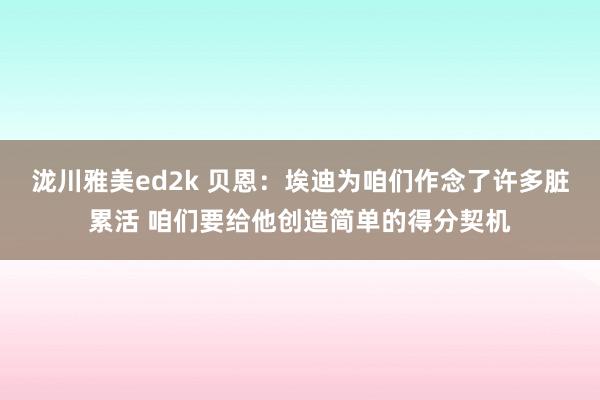 泷川雅美ed2k 贝恩：埃迪为咱们作念了许多脏累活 咱们要给他创造简单的得分契机