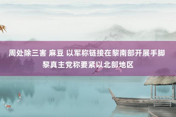 周处除三害 麻豆 以军称链接在黎南部开展手脚 黎真主党称要紧以北部地区