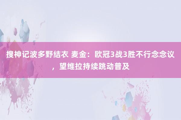 搜神记波多野结衣 麦金：欧冠3战3胜不行念念议，望维拉持续跳动普及