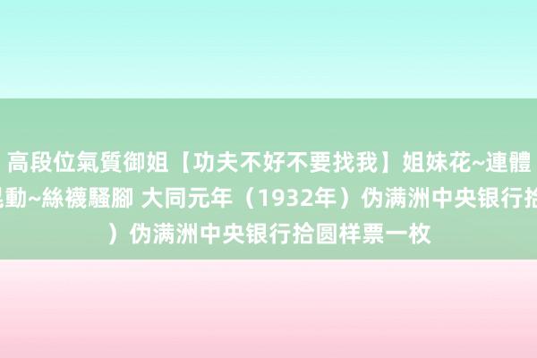 高段位氣質御姐【功夫不好不要找我】姐妹花~連體絲襪~大奶晃動~絲襪騷腳 大同元年（1932年）伪满洲中央银行拾圆样票一枚