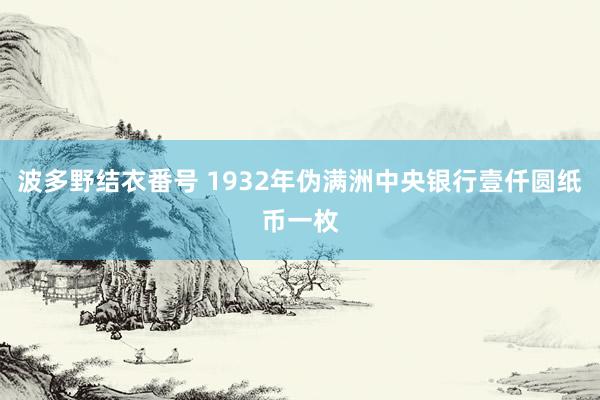 波多野结衣番号 1932年伪满洲中央银行壹仟圆纸币一枚