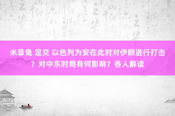 米菲兔 足交 以色列为安在此时对伊朗进行打击？对中东时局有何影响？各人解读