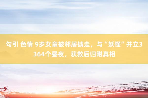 勾引 色情 9岁女童被邻居掳走，与“妖怪”并立3364个昼夜，获救后归附真相