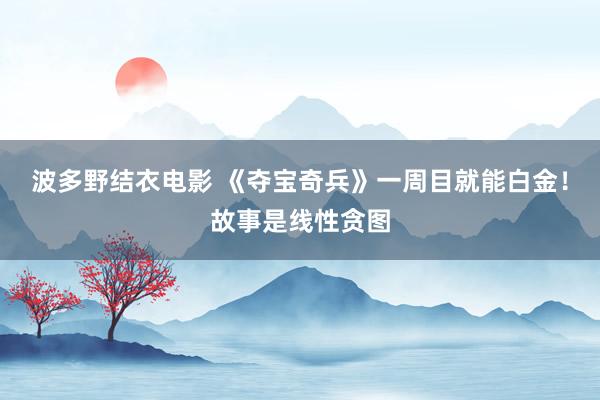 波多野结衣电影 《夺宝奇兵》一周目就能白金！故事是线性贪图