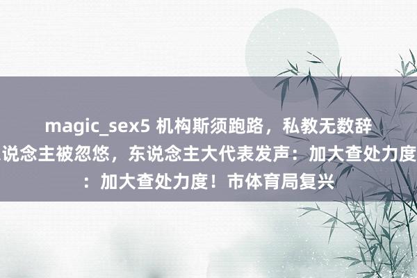 magic_sex5 机构斯须跑路，私教无数辞职！上海好多东说念主被忽悠，东说念主大代表发声：加大查处力度！市体育局复兴