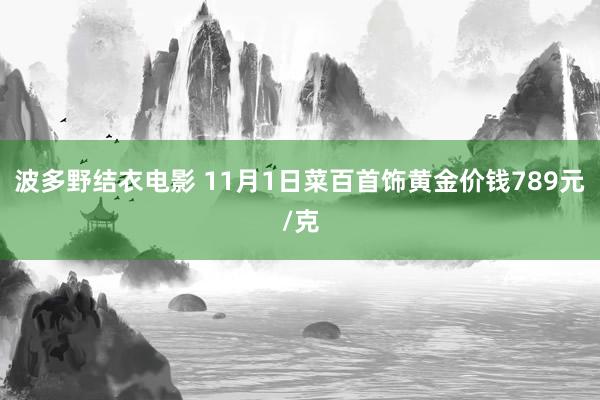 波多野结衣电影 11月1日菜百首饰黄金价钱789元/克