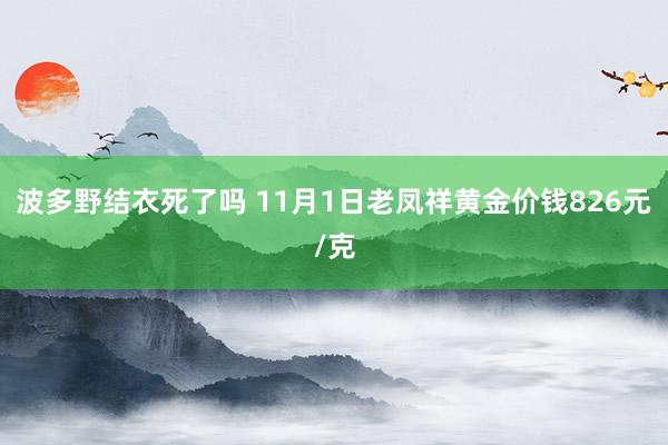 波多野结衣死了吗 11月1日老凤祥黄金价钱826元/克