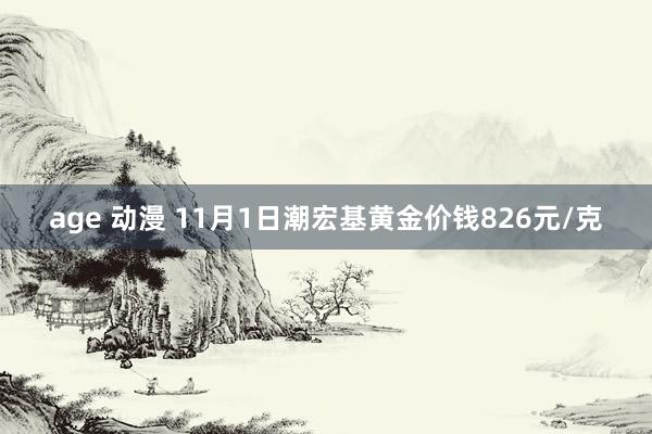 age 动漫 11月1日潮宏基黄金价钱826元/克