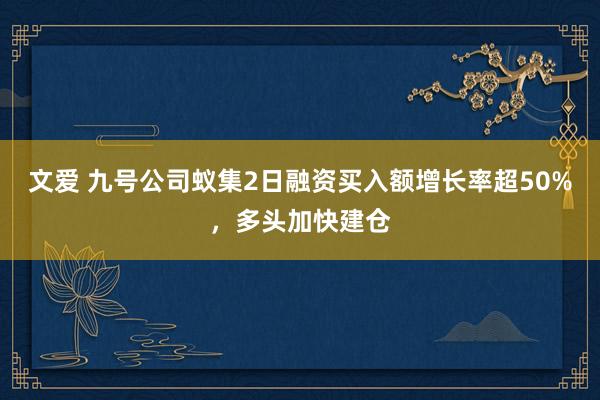 文爱 九号公司蚁集2日融资买入额增长率超50%，多头加快建仓