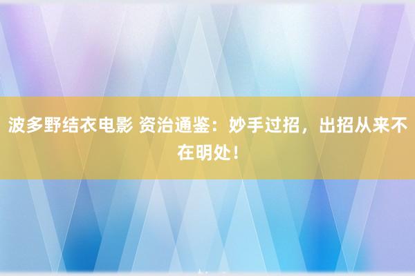 波多野结衣电影 资治通鉴：妙手过招，出招从来不在明处！