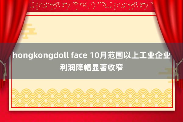 hongkongdoll face 10月范围以上工业企业利润降幅显著收窄