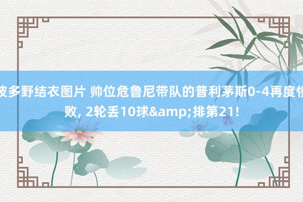 波多野结衣图片 帅位危鲁尼带队的普利茅斯0-4再度惨败， 2轮丢10球&排第21!