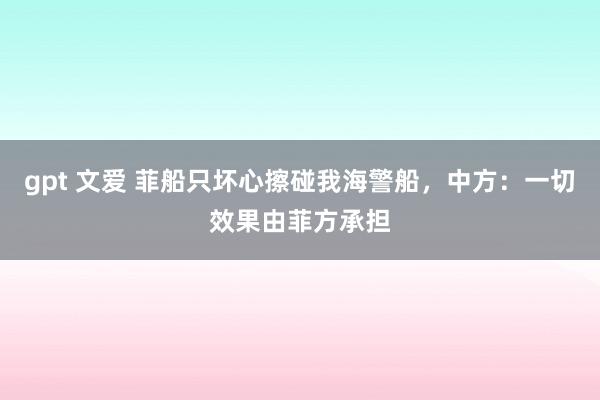 gpt 文爱 菲船只坏心擦碰我海警船，中方：一切效果由菲方承担