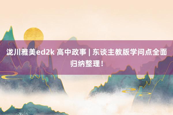 泷川雅美ed2k 高中政事 | 东谈主教版学问点全面归纳整理！