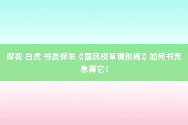 探花 白虎 书友保举《国民校草请别闹》如何书荒急需它！