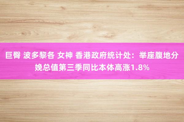 巨臀 波多黎各 女神 香港政府统计处：举座腹地分娩总值第三季同比本体高涨1.8%