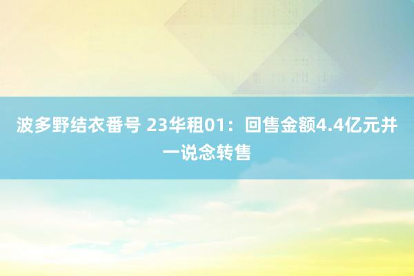 波多野结衣番号 23华租01：回售金额4.4亿元并一说念转售