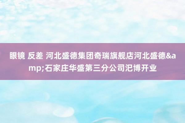 眼镜 反差 河北盛德集团奇瑞旗舰店河北盛德&石家庄华盛第三分公司汜博开业