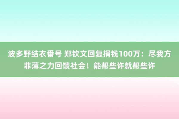 波多野结衣番号 郑钦文回复捐钱100万：尽我方菲薄之力回馈社会！能帮些许就帮些许